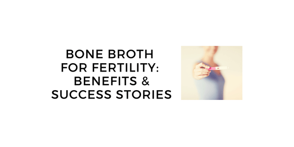 Bone Broth For Fertility: Benefits, Recipes and Success Stories