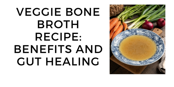How to Make Veggie Bone Broth: Benefits, Gut Healing, and More